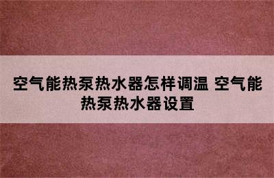 空气能热泵热水器怎样调温 空气能热泵热水器设置